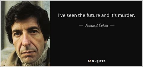 Leonard Cohen quote: I've seen the future and it's murder.