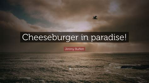 Jimmy Buffett Quote: “Cheeseburger in paradise!”