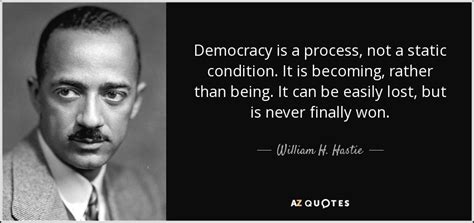 William H. Hastie quote: Democracy is a process, not a static condition ...