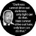 Darkness cannot drive out darkness; only light can do that--Martin Luther King, Jr. CAP