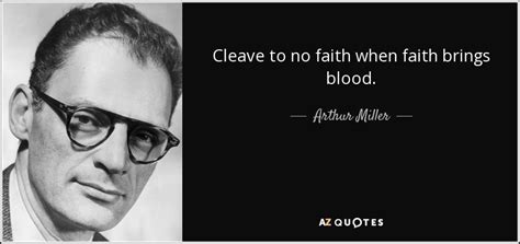 Arthur Miller quote: Cleave to no faith when faith brings blood.