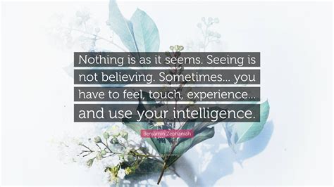 Benjamin Zephaniah Quote: “Nothing is as it seems. Seeing is not believing. Sometimes... you ...