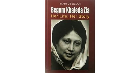 Begum Khaleda Zia: Her Life, Her Story by Mahfuz Ullah