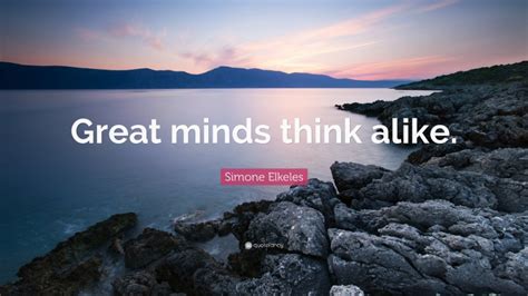 Simone Elkeles Quote: “Great minds think alike.”