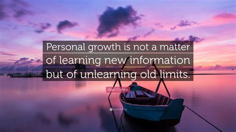 Alan Cohen Quote: “Personal growth is not a matter of learning new information but of unlearning ...