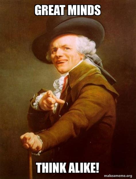 great minds think alike! - Joseph Ducreux | Make a Meme