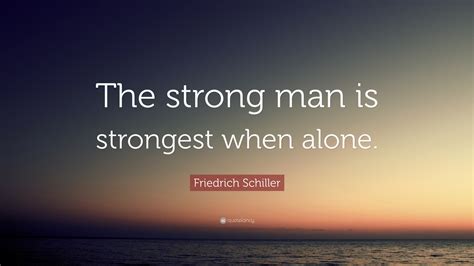 Friedrich Schiller Quote: “The strong man is strongest when alone.”