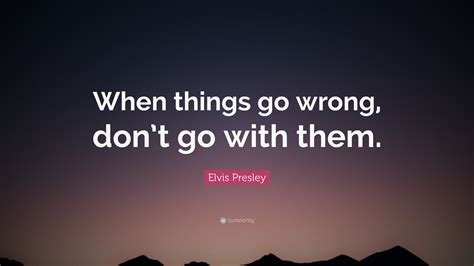 Elvis Presley Quote: “When things go wrong, don’t go with them.”