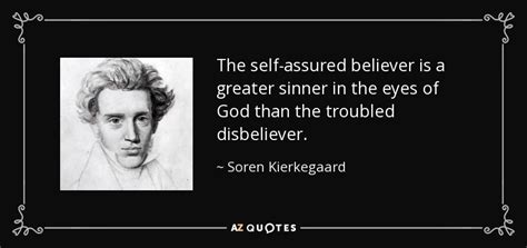 Soren Kierkegaard quote: The self-assured believer is a greater sinner in the eyes...