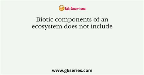 Biotic components of an ecosystem does not include