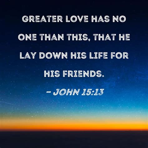 John 15:13 Greater love has no one than this, that he lay down his life ...