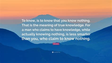 Socrates Quote: “To know, is to know that you know nothing. That is the ...