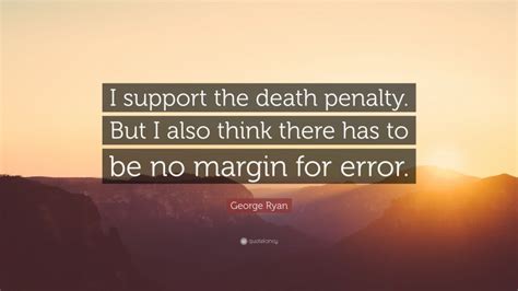 George Ryan Quote: “I support the death penalty. But I also think there has to be no margin for ...