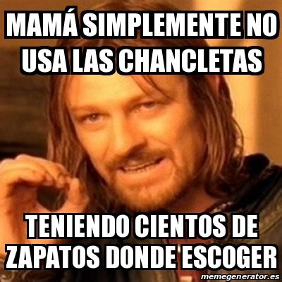 Meme Boromir - MamÃ¡ simplemente no usa las chancletas Teniendo cientos de zapatos donde escoger ...