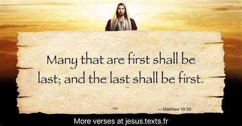 A quote from Jesus Christ: “Many that are first shall be last; and the last shall be first.”