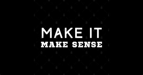 Make It Make Sense - Make It Make Sense - T-Shirt | TeePublic