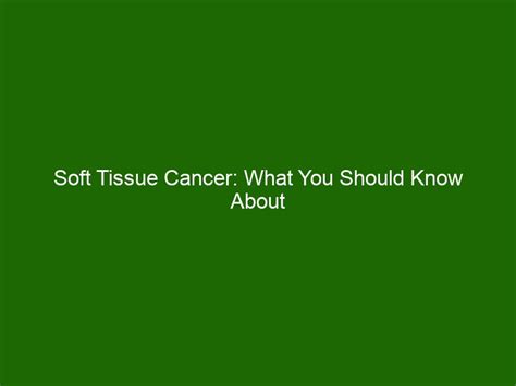 Soft Tissue Cancer: What You Should Know About Its Causes & Treatments - Health And Beauty