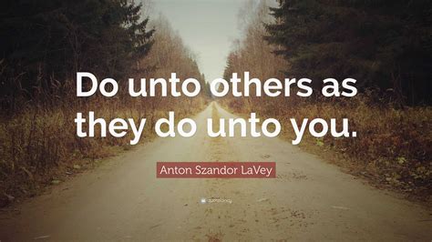 Anton Szandor LaVey Quote: “Do unto others as they do unto you.”