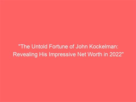 "The Untold Fortune of John Kockelman: Revealing His Impressive Net Worth in 2022" - News Tweeters