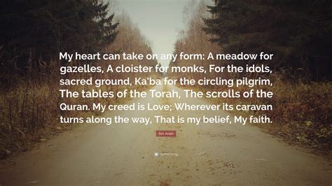 Ibn Arabi Quote: “My heart can take on any form: A meadow for gazelles, A cloister for monks ...