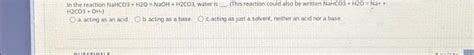 Solved In the reaction NaHCO3 + H2O = NaOH + H2CO3, water is | Chegg.com