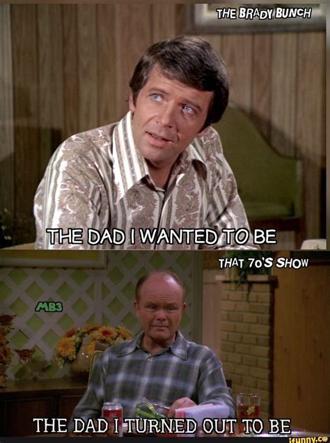 THE BRADY BUNCH THE DAD I WANTED. TO BE THAT 70'S SHOW THE DAD I TURNED ...