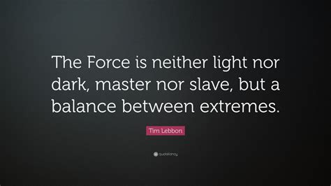 Tim Lebbon Quote: “The Force is neither light nor dark, master nor ...