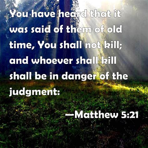 Matthew 5:21 You have heard that it was said of them of old time, You shall not kill; and ...