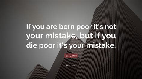 Bill Gates Quote: “If you are born poor its not your mistake, but if you die poor its your ...