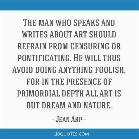 Jean Arp quote: The man who speaks and writes about art...