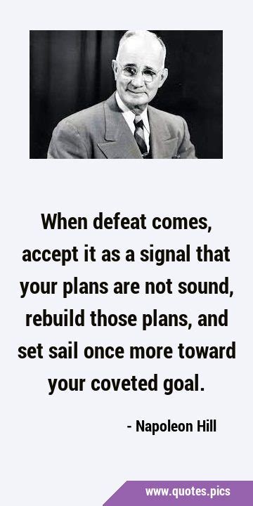 When defeat comes, accept it as a signal that your plans are not sound, rebuild those plans, and ...