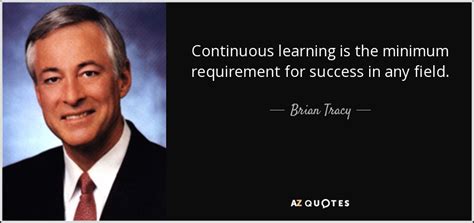 Brian Tracy quote: Continuous learning is the minimum requirement for ...