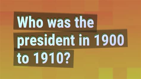 Who was the president in 1900 to 1910? - YouTube