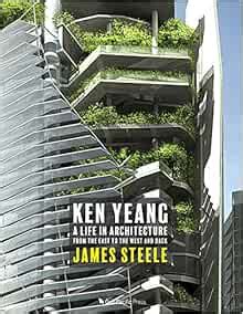 Ken Yeang: A Life in Architecture: From the East to the West and Back: James Steele ...