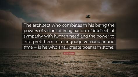 Louis Sullivan Quote: “The architect who combines in his being the ...