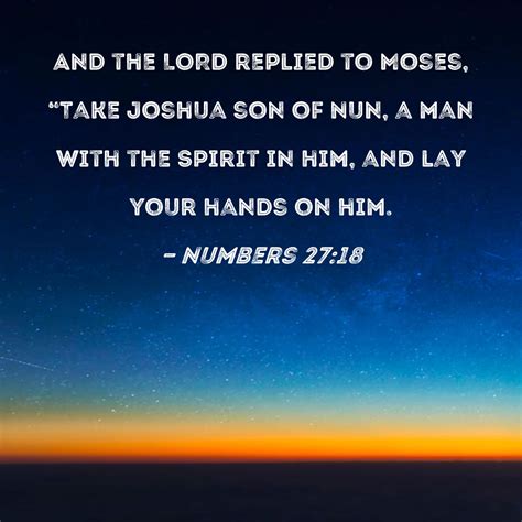 Numbers 27:18 And the LORD replied to Moses, "Take Joshua son of Nun, a man with the Spirit in ...