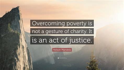 Nelson Mandela Quote: “Overcoming poverty is not a gesture of charity. It is an act of justice.”