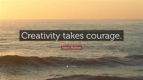 Henri Matisse Quote: “Creativity takes courage.