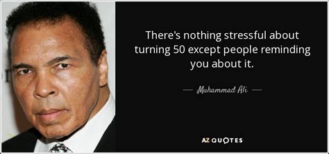 Muhammad Ali quote: There's nothing stressful about turning 50 except ...