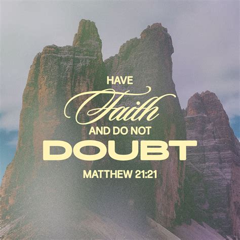 Matthew 21:21 And Jesus answered them, “Truly, I say to you, if you have faith and do not doubt ...