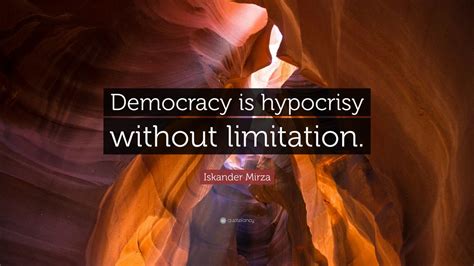 Iskander Mirza Quote: “Democracy is hypocrisy without limitation.” (7 ...