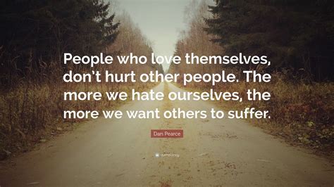 Dan Pearce Quote: “People who love themselves, don’t hurt other people. The more we hate ...