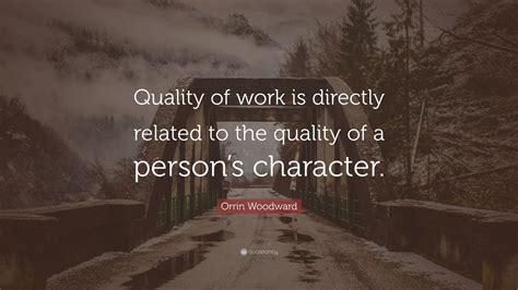 Orrin Woodward Quote: “Quality of work is directly related to the quality of a person’s character.”