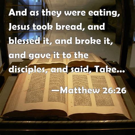 Matthew 26:26 And as they were eating, Jesus took bread, and blessed it ...