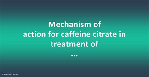 Mechanism of action for caffeine citrate in treatment of neonatal apnea? - Quanswer