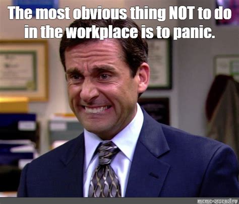 Meme: "The most obvious thing NOT to do in the workplace is to panic." - All Templates - Meme ...