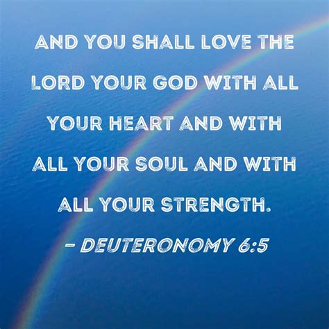 Deuteronomy 6:5 And you shall love the LORD your God with all your heart and with all your soul ...