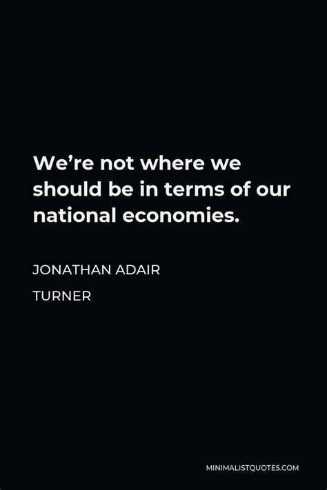 Jonathan Adair Turner Quote: We're not where we should be in terms of ...