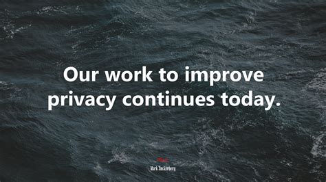 Our work to improve privacy continues today. | Mark Zuckerberg quote ...