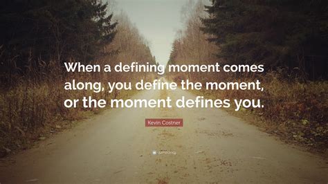 Kevin Costner Quote: “When a defining moment comes along, you define the moment, or the moment ...